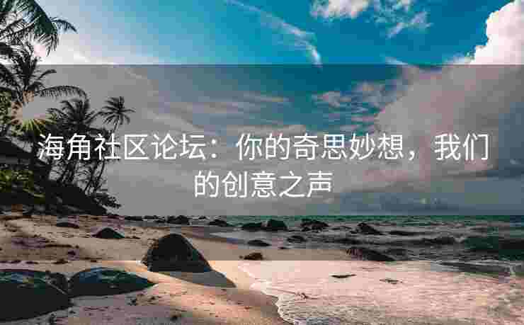 海角社区论坛：你的奇思妙想，我们的创意之声