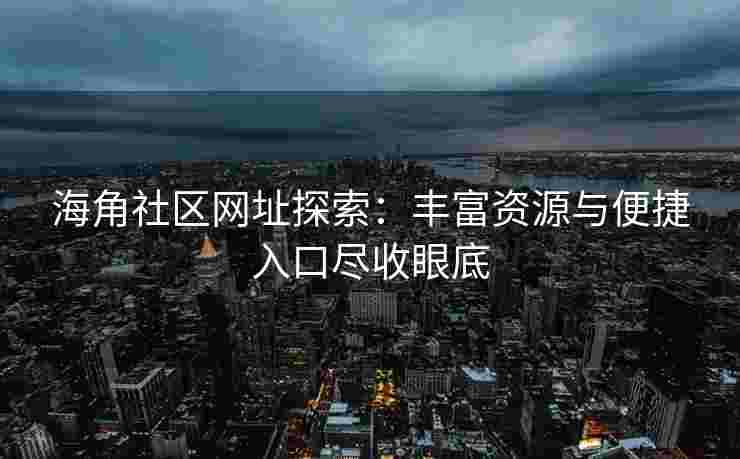 海角社区网址探索:丰富资源与便捷入口尽收眼底