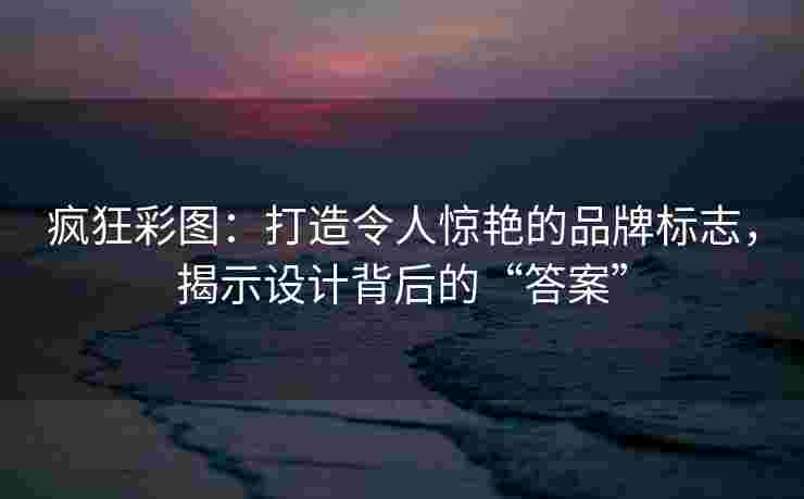疯狂彩图：打造令人惊艳的品牌标志，揭示设计背后的“答案”