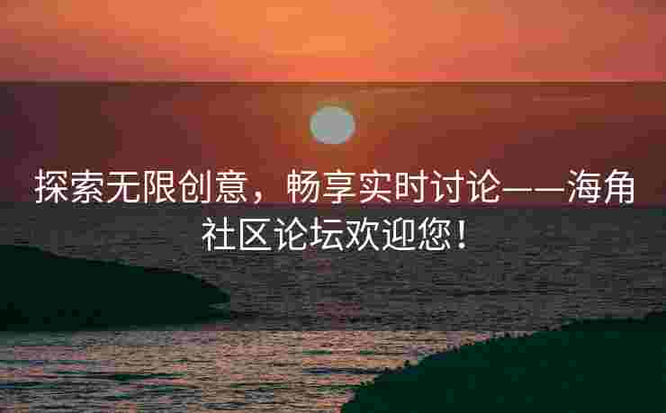探索无限创意,畅享实时讨论——海角社区论坛欢迎您!